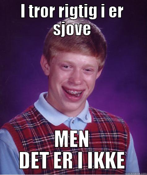 I TROR RIGTIG I ER SJOVE MEN DET ER I IKKE Bad Luck Brian