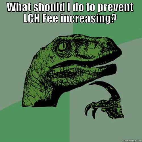 WHAT SHOULD I DO TO PREVENT LCH FEE INCREASING?  Philosoraptor