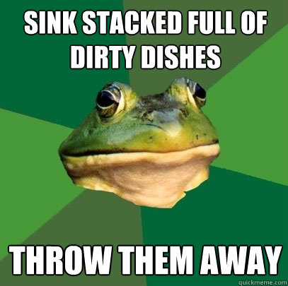 Sink stacked full of Dirty Dishes Throw them away - Sink stacked full of Dirty Dishes Throw them away  Foul Bachelor Frog
