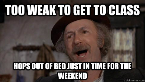 Too weak to get to class hops out of bed just in time for the weekend - Too weak to get to class hops out of bed just in time for the weekend  Scumbag Grandpa Joe