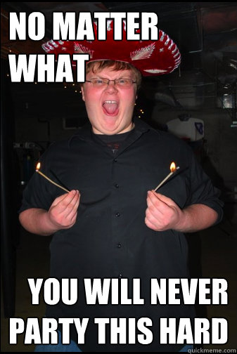 NO MATTER WHAT YOU WILL NEVER PARTY THIS HARD - NO MATTER WHAT YOU WILL NEVER PARTY THIS HARD  Party boy