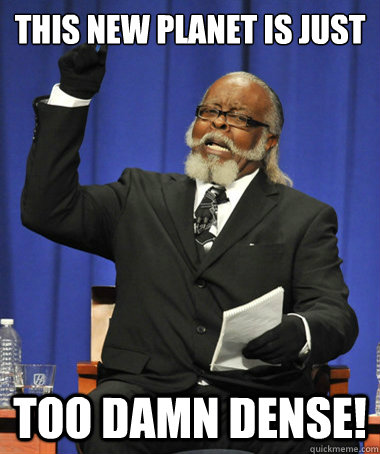 this new planet is just too damn dense!  The Rent Is Too Damn High
