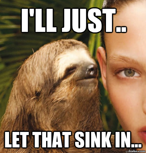 I'll just.. Let that sink in... - I'll just.. Let that sink in...  rape sloth