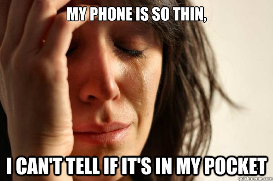 My phone is so thin, I can't tell if it's in my pocket  First World Problems