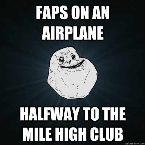 Faps on an airplane Halfway to the Mile High Club  Forever Alone