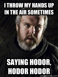 I throw my hands up in the air sometimes Saying Hodor, Hodor Hodor - I throw my hands up in the air sometimes Saying Hodor, Hodor Hodor  Hodor