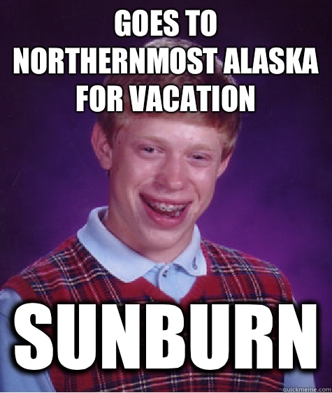 Goes to northernmost Alaska for vacation SUNBURN  Bad Luck Brian