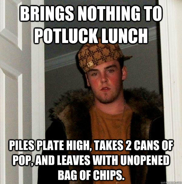 Brings nothing to Potluck Lunch Piles plate high, takes 2 cans of pop, and leaves with unopened bag of chips.  Scumbag Steve