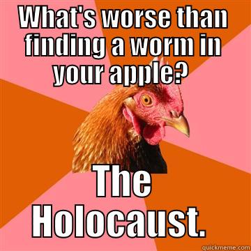 WHAT'S WORSE THAN FINDING A WORM IN YOUR APPLE?  THE HOLOCAUST.  Anti-Joke Chicken