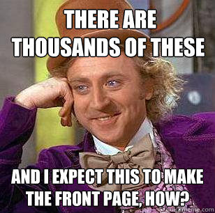  There are thousands of these And I expect this to make the front page, how?  Condescending Wonka