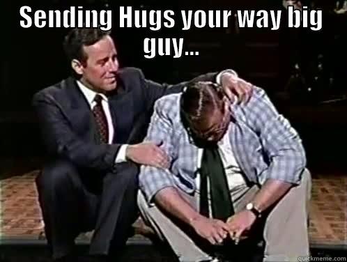 SENDING HUGS YOUR WAY BIG GUY...  Misc