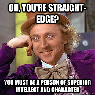 oh, you're straight-edge? you must be a person of superior intellect and character  Condescending Wonka
