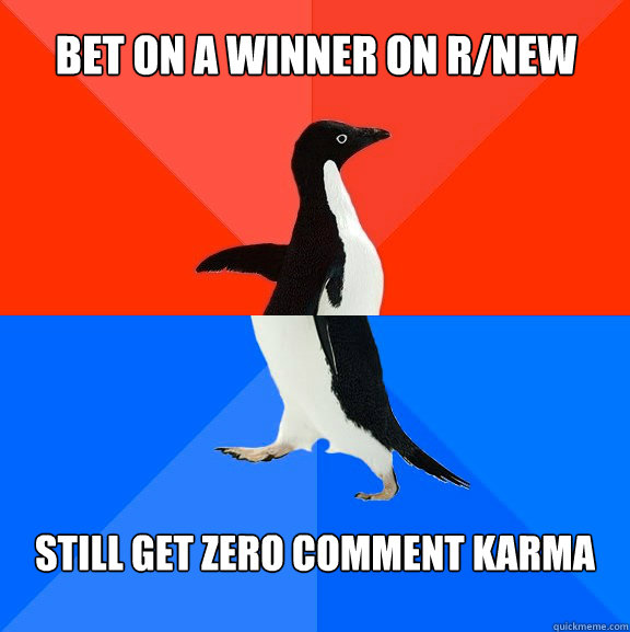 Bet on a winner on r/new still get zero comment karma  Socially Awesome Awkward Penguin