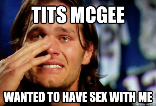 Tits McGee wanted to have sex with me  Crying Tom Brady