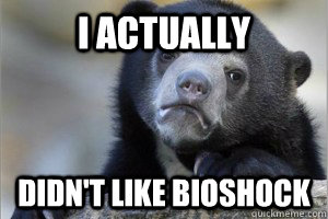 I actually Didn't Like BioShock  Confession Bear on Facebook