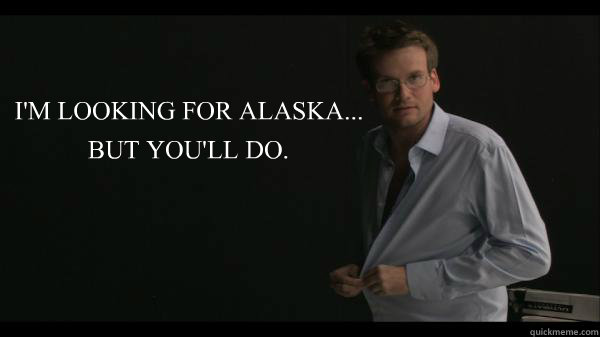 I'M LOOKING FOR ALASKA... BUT YOU'LL DO. - I'M LOOKING FOR ALASKA... BUT YOU'LL DO.  Sexy John Green