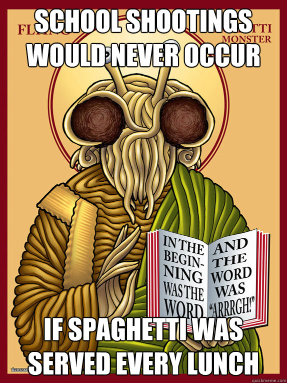 school shootings would never occur if spaghetti was served every lunch - school shootings would never occur if spaghetti was served every lunch  Unforgiving Spaghetti Monster