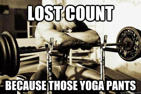lost count because those yoga pants  sad gym rat