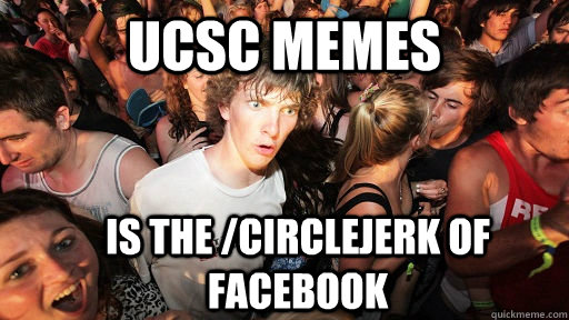 UCSC Memes is the /circlejerk of facebook  Sudden Clarity Clarence