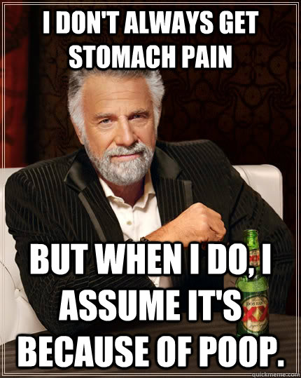 I don't always get stomach pain but when i do, I assume it's because of poop. - I don't always get stomach pain but when i do, I assume it's because of poop.  The Most Interesting Man In The World