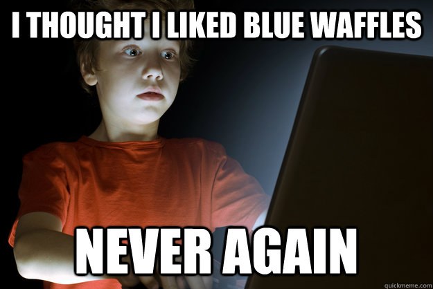 I thought I liked Blue Waffles Never Again  First Internet Experience