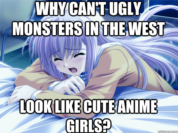 why can't ugly monsters in the west look like cute anime girls? - why can't ugly monsters in the west look like cute anime girls?  Anime world problems