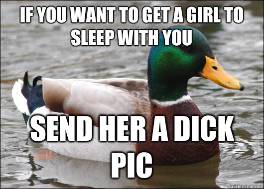If you want to get a girl to sleep with you Send her a dick pic  Actual Advice Mallard