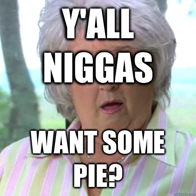 Y'all niggas Want some pie?  Paula Deen