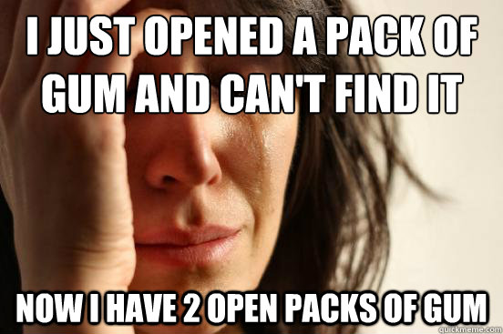 I just opened a pack of gum and can't find it Now i have 2 open packs of gum  First World Problems
