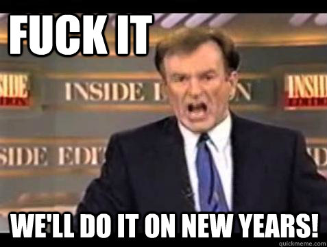 FUCK IT WE'LL do it on New Years!  Fuck it