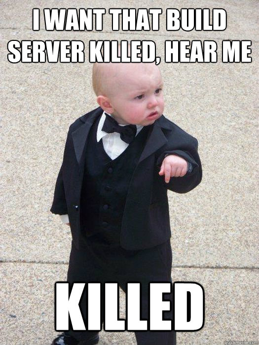I want that build server killed, hear me KILLED - I want that build server killed, hear me KILLED  Baby Godfather