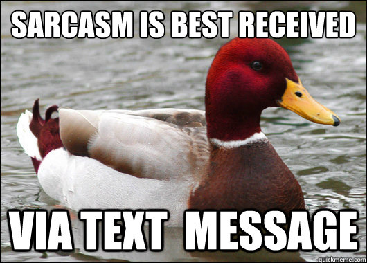 Sarcasm is best received
 via text  message  Malicious Advice Mallard