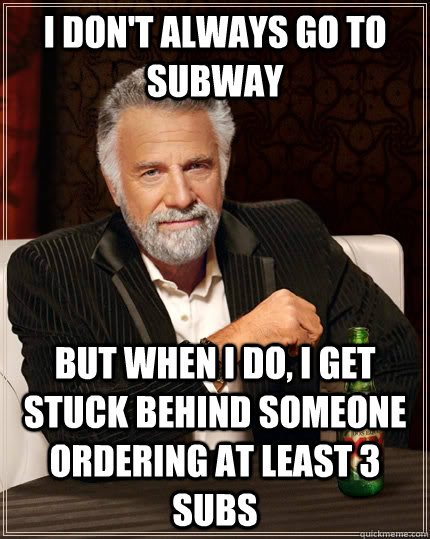 I don't always go to Subway but when I do, I get stuck behind someone ordering at least 3 subs - I don't always go to Subway but when I do, I get stuck behind someone ordering at least 3 subs  The Most Interesting Man In The World