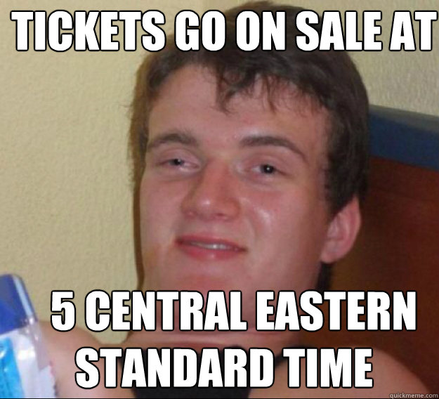 Tickets go on sale at 5 central eastern standard time  standard time  ten guy