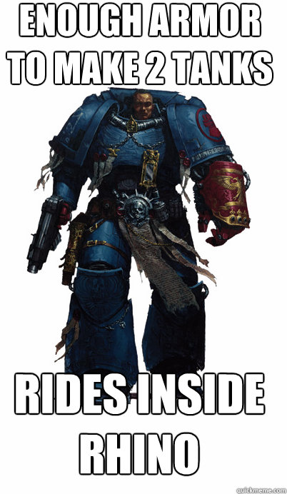 Enough armor to make 2 tanks Rides inside Rhino - Enough armor to make 2 tanks Rides inside Rhino  Proud Spacemarine