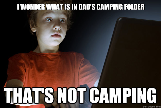I wonder what is in Dad's camping folder that's not camping  scared first day on the internet kid