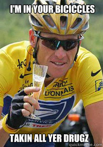 I'm in your biciccles takin all yer drugz - I'm in your biciccles takin all yer drugz  Lance Armstrong