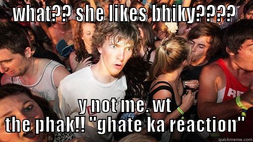 WHAT?? SHE LIKES BHIKY???? Y NOT ME. WT THE PHAK!! 