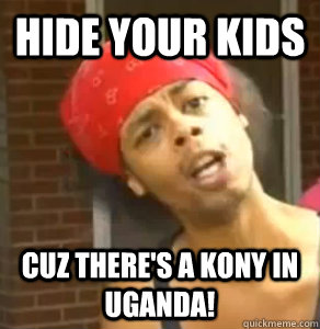 Hide your kids  cuz there's a Kony in Uganda! - Hide your kids  cuz there's a Kony in Uganda!  Misc