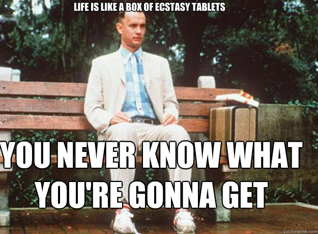 Life is like a box of ecstasy tablets you never know what you're gonna get - Life is like a box of ecstasy tablets you never know what you're gonna get  Misc