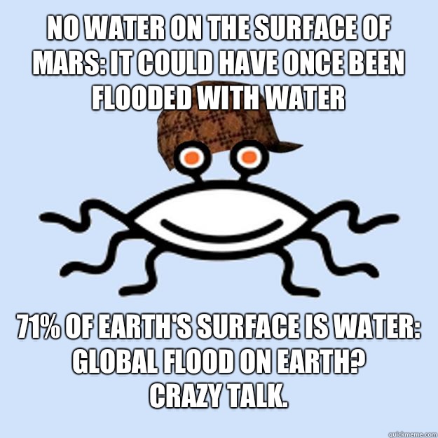 No water on the surface of Mars: It could have once been flooded with water 71% of earth's surface is water: global flood on earth?
  Crazy talk.  Scumbag rAtheism