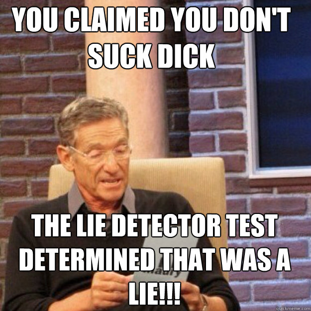 YOU CLAIMED You Don't Suck Dick  THE LIE DETECTOR TEST DETERMINED THAT WAS A LIE!!! Caption 3 goes here - YOU CLAIMED You Don't Suck Dick  THE LIE DETECTOR TEST DETERMINED THAT WAS A LIE!!! Caption 3 goes here  Maury