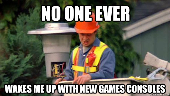 No one ever Wakes me up with new games consoles  no one ever