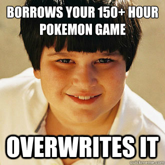 borrows your 150+ hour
Pokemon game overwrites it - borrows your 150+ hour
Pokemon game overwrites it  Misc