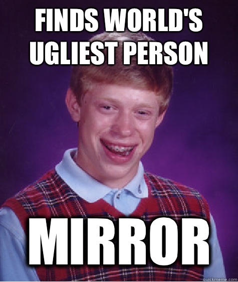Finds world's ugliest person Mirror  Bad Luck Brian
