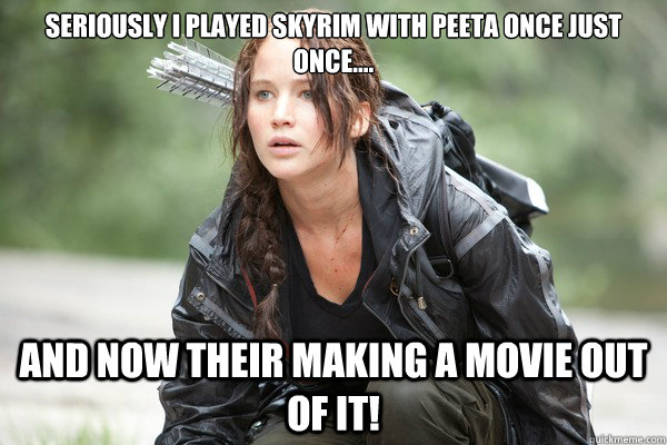 Seriously i played skyrim with Peeta once just once.... And now their making a movie out of it!  