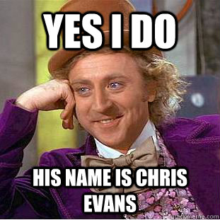 yes i do  his name is chris evans   Condescending Wonka