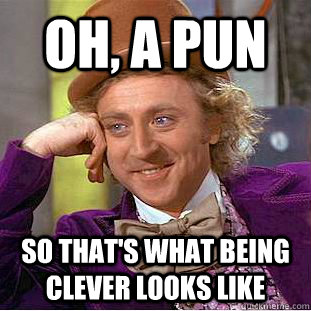 Oh, a pun So that's what being clever looks like  Creepy Wonka