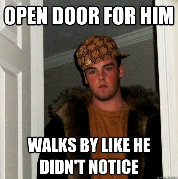Open door for him Walks by like he didn't notice  Scumbag Steve