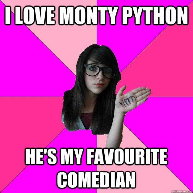 I love Monty Python He's my favourite comedian   Idiot Nerd Girl